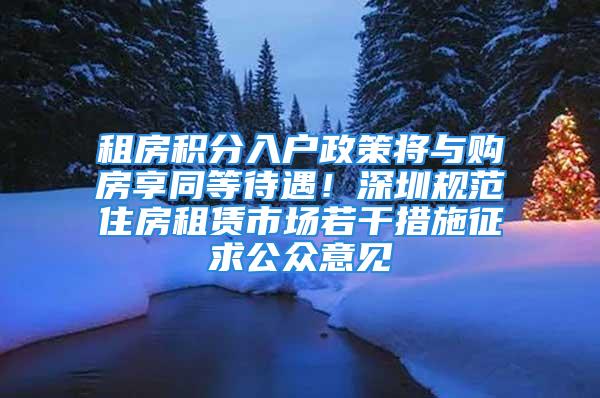 租房積分入戶政策將與購房享同等待遇！深圳規(guī)范住房租賃市場若干措施征求公眾意見