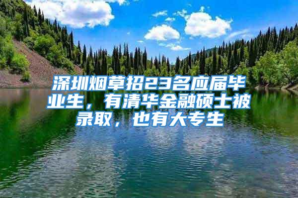 深圳煙草招23名應屆畢業(yè)生，有清華金融碩士被錄取，也有大專生