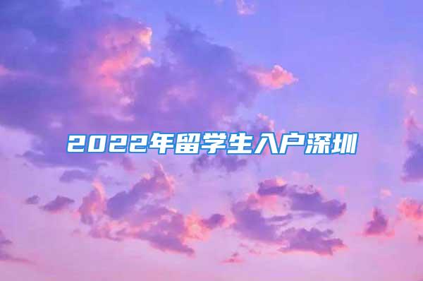 2022年留學(xué)生入戶深圳