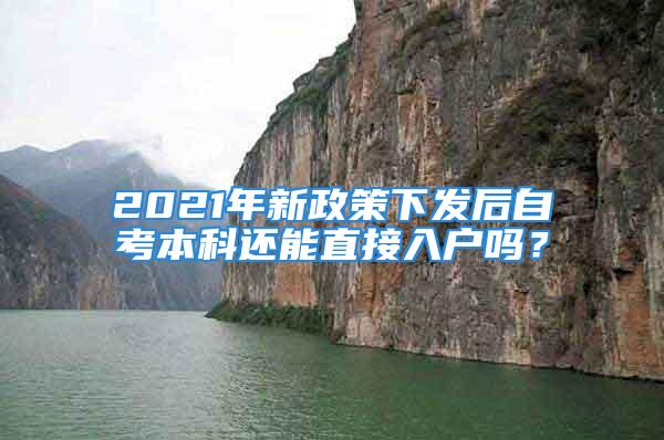 2021年新政策下發(fā)后自考本科還能直接入戶嗎？