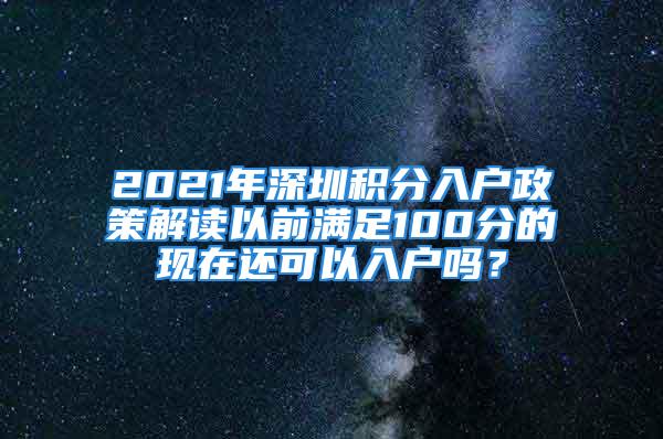 2021年深圳積分入戶政策解讀以前滿足100分的現(xiàn)在還可以入戶嗎？