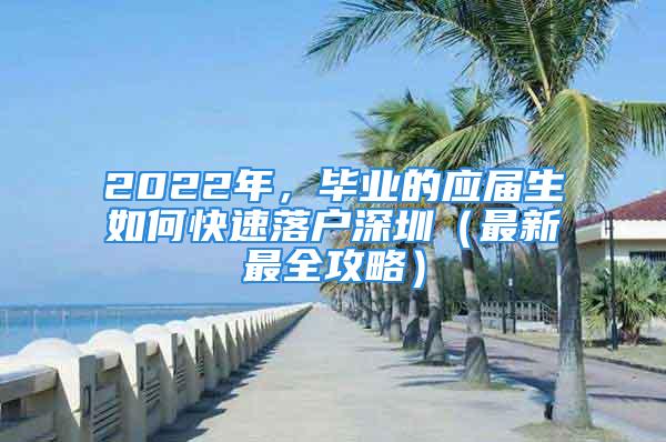 2022年，畢業(yè)的應(yīng)屆生如何快速落戶深圳（最新最全攻略）