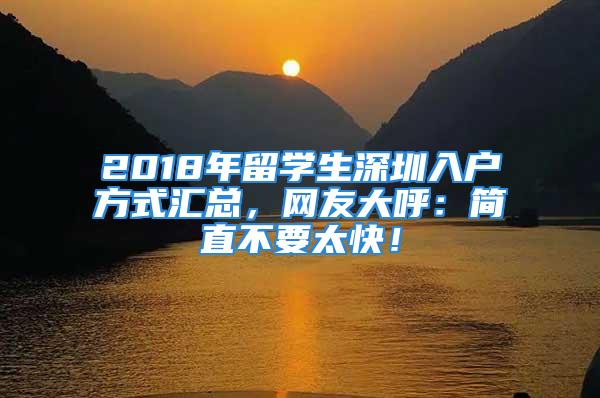 2018年留學生深圳入戶方式匯總，網(wǎng)友大呼：簡直不要太快！