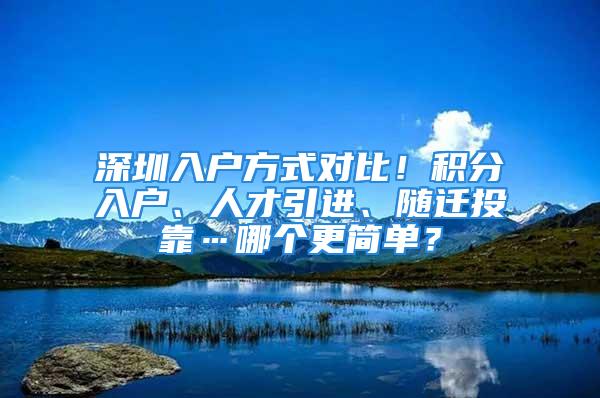 深圳入戶方式對比！積分入戶、人才引進、隨遷投靠…哪個更簡單？