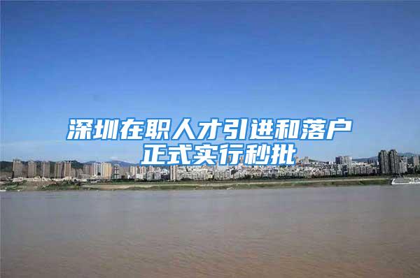 深圳在職人才引進和落戶 正式實行秒批