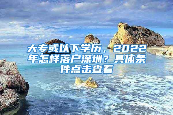 大?；蛞韵聦W歷，2022年怎樣落戶深圳？具體條件點擊查看