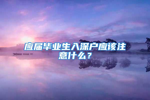 應屆畢業(yè)生入深戶應該注意什么？