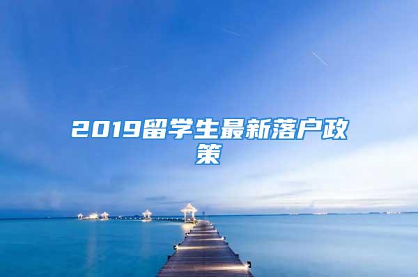 2019留學生最新落戶政策