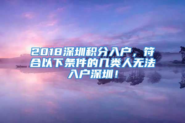 2018深圳積分入戶，符合以下條件的幾類人無法入戶深圳！