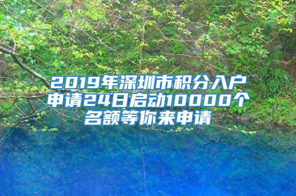 2019年深圳市積分入戶申請(qǐng)24日啟動(dòng)10000個(gè)名額等你來(lái)申請(qǐng)