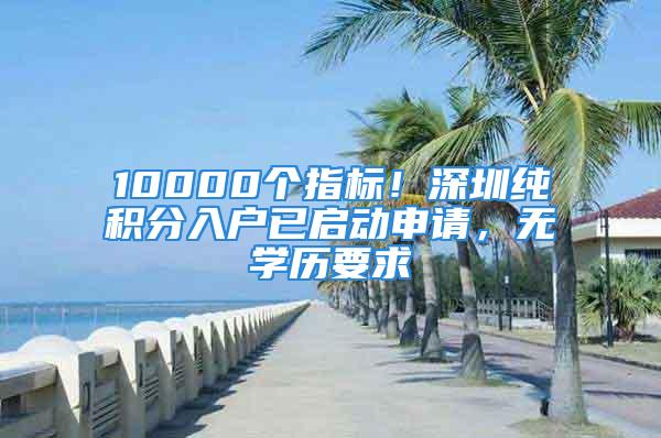 10000個(gè)指標(biāo)！深圳純積分入戶已啟動(dòng)申請(qǐng)，無學(xué)歷要求