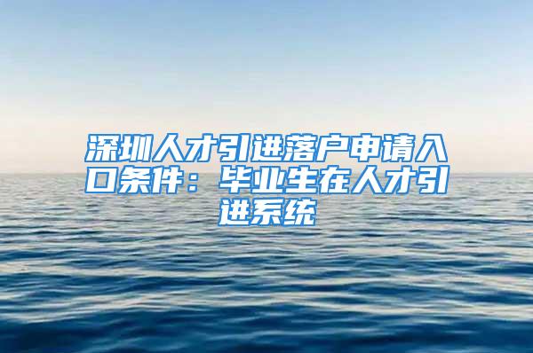 深圳人才引進(jìn)落戶申請入口條件：畢業(yè)生在人才引進(jìn)系統(tǒng)