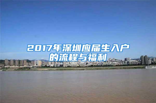 2017年深圳應(yīng)屆生入戶的流程與福利