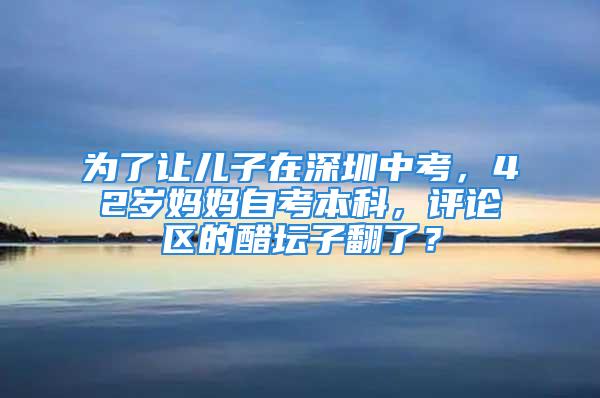 為了讓兒子在深圳中考，42歲媽媽自考本科，評論區(qū)的醋壇子翻了？