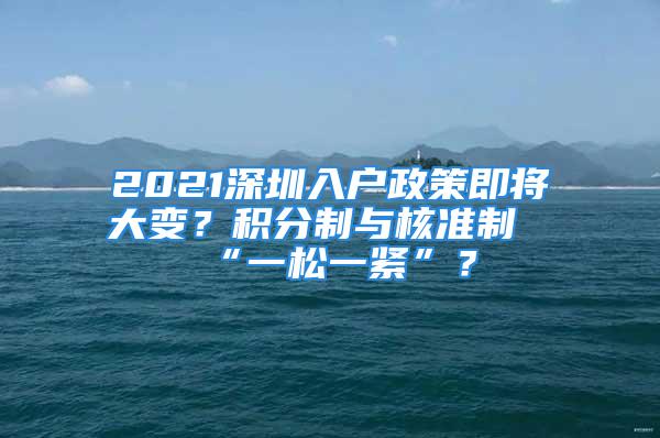 2021深圳入戶(hù)政策即將大變？積分制與核準(zhǔn)制“一松一緊”？