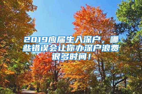 2019應(yīng)屆生入深戶，哪些錯(cuò)誤會(huì)讓你辦深戶浪費(fèi)很多時(shí)間！