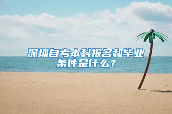 深圳自考本科報(bào)名和畢業(yè)條件是什么？