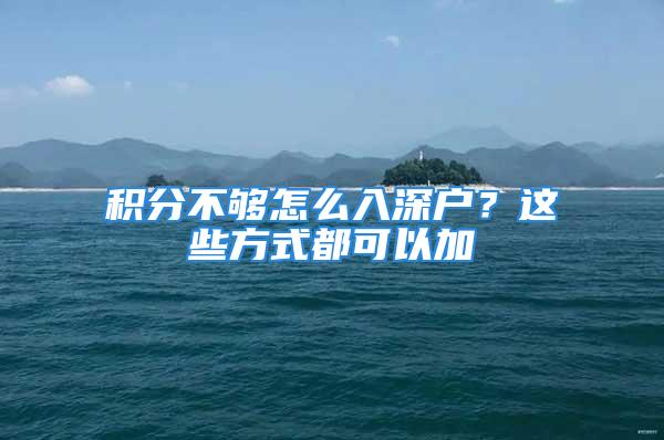 積分不夠怎么入深戶(hù)？這些方式都可以加