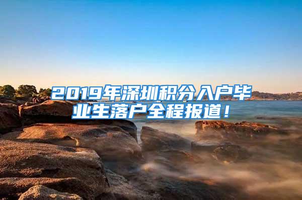 2019年深圳積分入戶畢業(yè)生落戶全程報(bào)道！