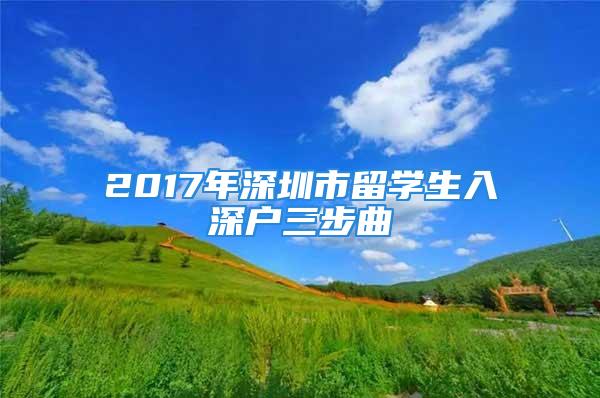 2017年深圳市留學(xué)生入深戶三步曲