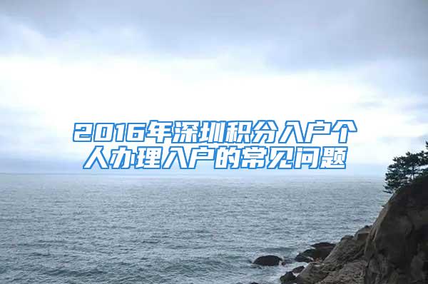 2016年深圳積分入戶個(gè)人辦理入戶的常見問題