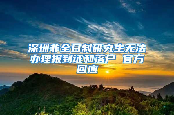 深圳非全日制研究生無法辦理報到證和落戶 官方回應(yīng)