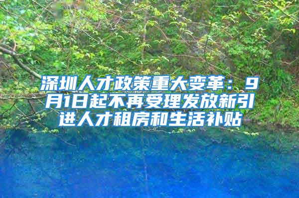 深圳人才政策重大變革：9月1日起不再受理發(fā)放新引進(jìn)人才租房和生活補(bǔ)貼