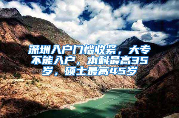 深圳入戶門檻收緊，大專不能入戶，本科最高35歲，碩士最高45歲