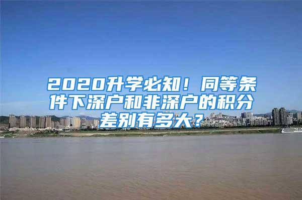 2020升學必知！同等條件下深戶和非深戶的積分差別有多大？