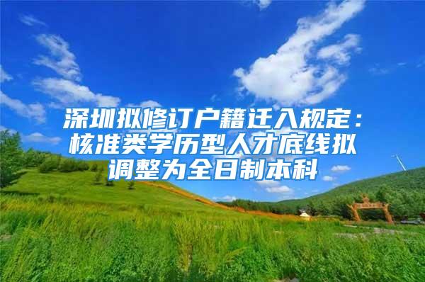 深圳擬修訂戶籍遷入規(guī)定：核準類學歷型人才底線擬調(diào)整為全日制本科