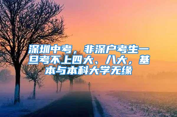 深圳中考，非深戶考生一旦考不上四大、八大，基本與本科大學(xué)無緣