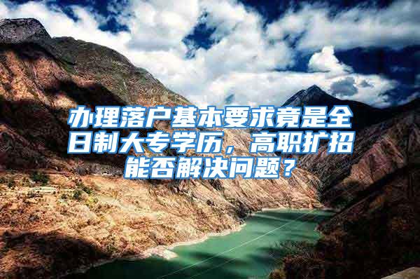 辦理落戶基本要求竟是全日制大專學(xué)歷，高職擴(kuò)招能否解決問題？