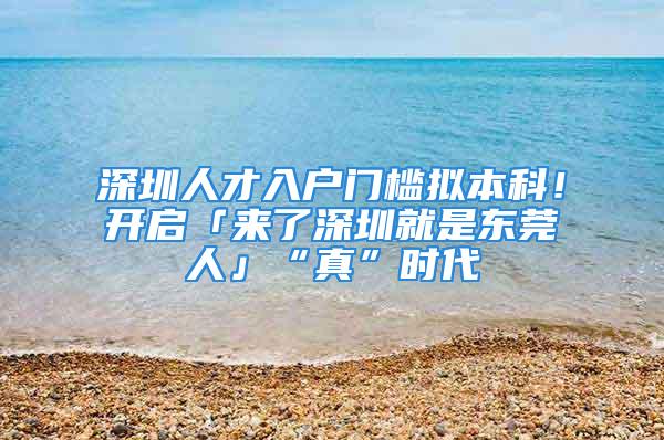 深圳人才入戶門檻擬本科！開啟「來了深圳就是東莞人」“真”時代