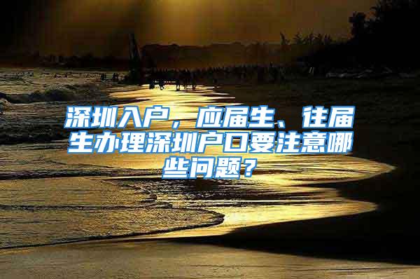 深圳入戶，應(yīng)屆生、往屆生辦理深圳戶口要注意哪些問題？