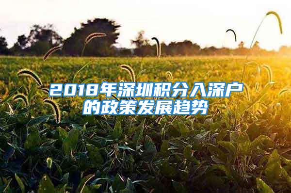 2018年深圳積分入深戶的政策發(fā)展趨勢