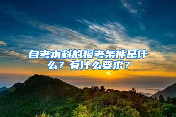 自考本科的報考條件是什么？有什么要求？