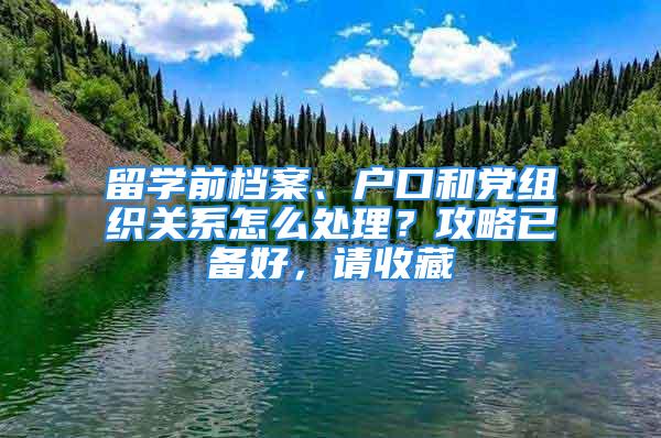 留學(xué)前檔案、戶口和黨組織關(guān)系怎么處理？攻略已備好，請(qǐng)收藏