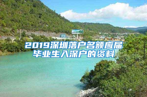 2019深圳落戶(hù)名額應(yīng)屆畢業(yè)生入深戶(hù)的資料