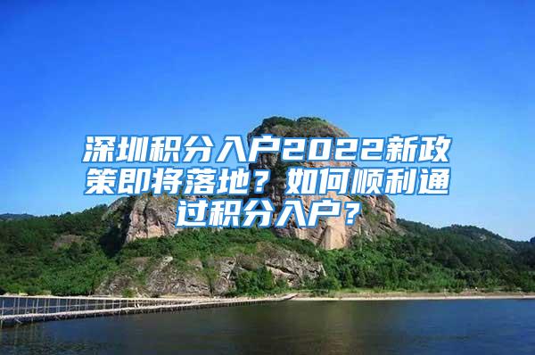 深圳積分入戶2022新政策即將落地？如何順利通過積分入戶？