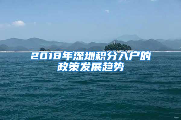 2018年深圳積分入戶的政策發(fā)展趨勢