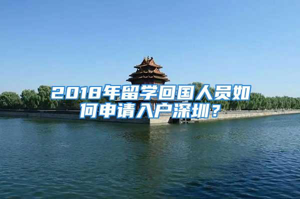 2018年留學(xué)回國人員如何申請入戶深圳？