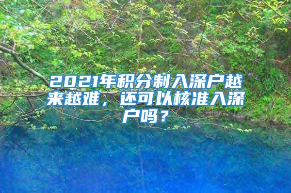 2021年積分制入深戶越來越難，還可以核準入深戶嗎？