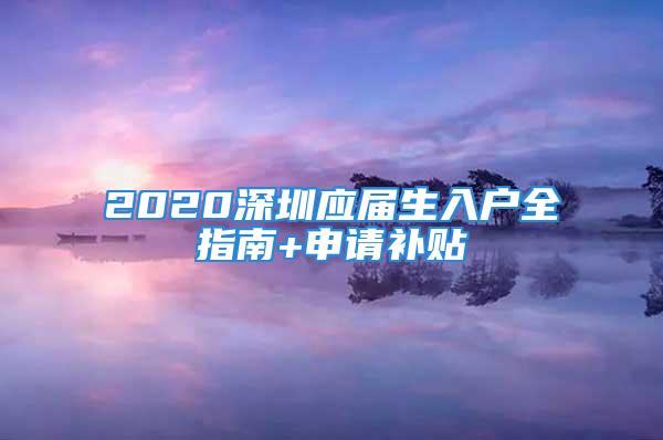 2020深圳應(yīng)屆生入戶全指南+申請補(bǔ)貼