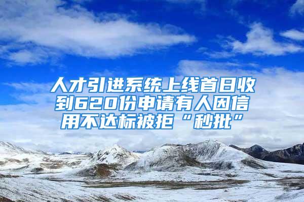 人才引進(jìn)系統(tǒng)上線首日收到620份申請(qǐng)有人因信用不達(dá)標(biāo)被拒“秒批”