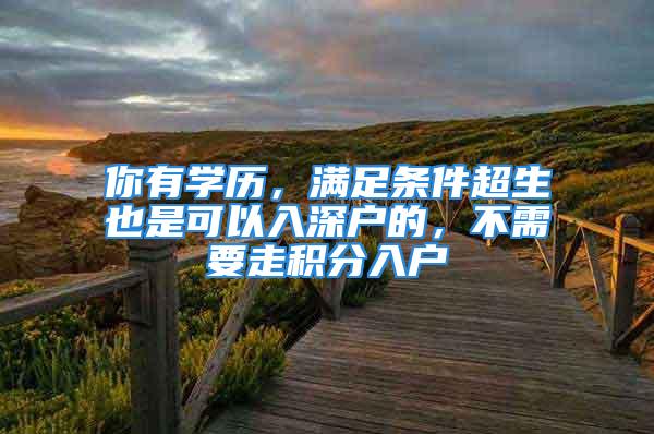 你有學歷，滿足條件超生也是可以入深戶的，不需要走積分入戶