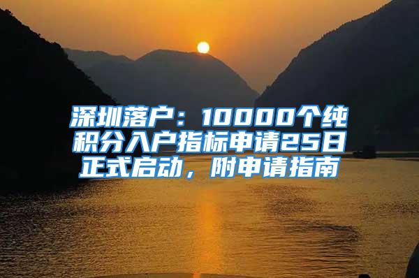 深圳落戶：10000個(gè)純積分入戶指標(biāo)申請(qǐng)25日正式啟動(dòng)，附申請(qǐng)指南