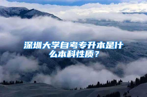 深圳大學(xué)自考專升本是什么本科性質(zhì)？