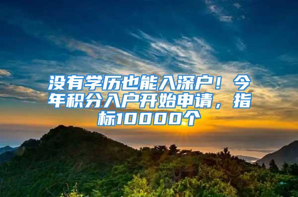 沒有學歷也能入深戶！今年積分入戶開始申請，指標10000個