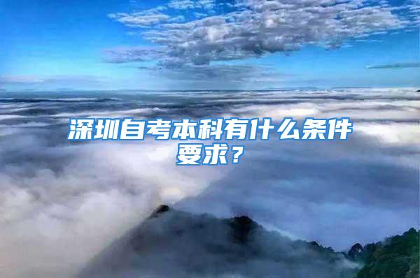 深圳自考本科有什么條件要求？