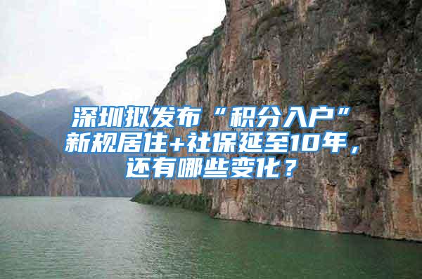 深圳擬發(fā)布“積分入戶”新規(guī)居住+社保延至10年，還有哪些變化？